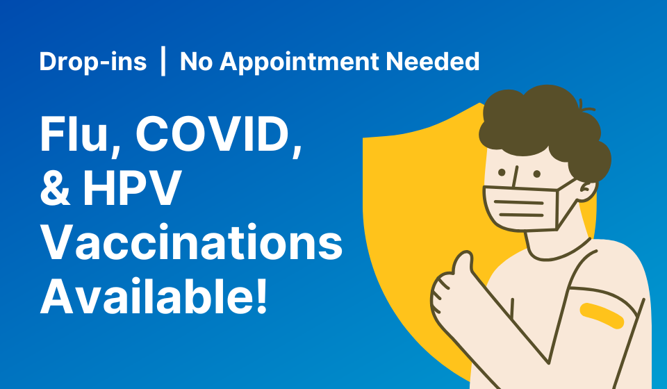 Flu, COVID, & HPV Vaccinations Available! Drop-ins, No Appointment Needed.